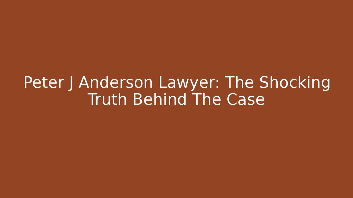 Peter J Anderson Lawyer: The Shocking Truth Behind The Case
