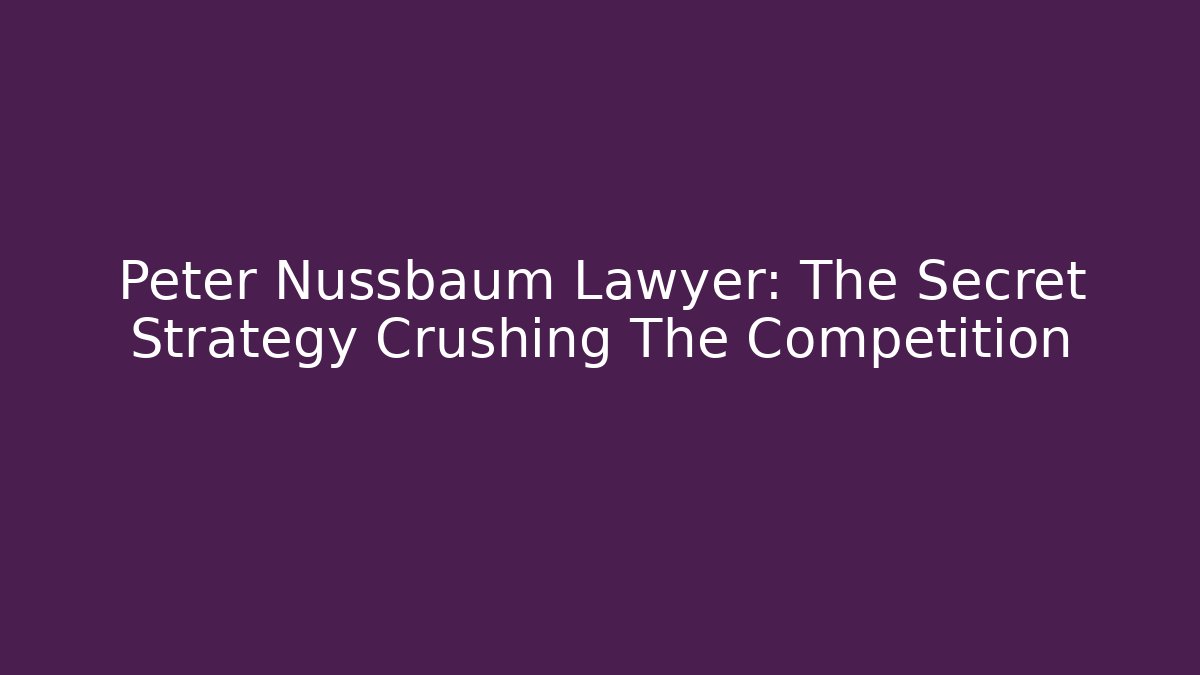 Peter Nussbaum Lawyer: The Secret Strategy Crushing The Competition