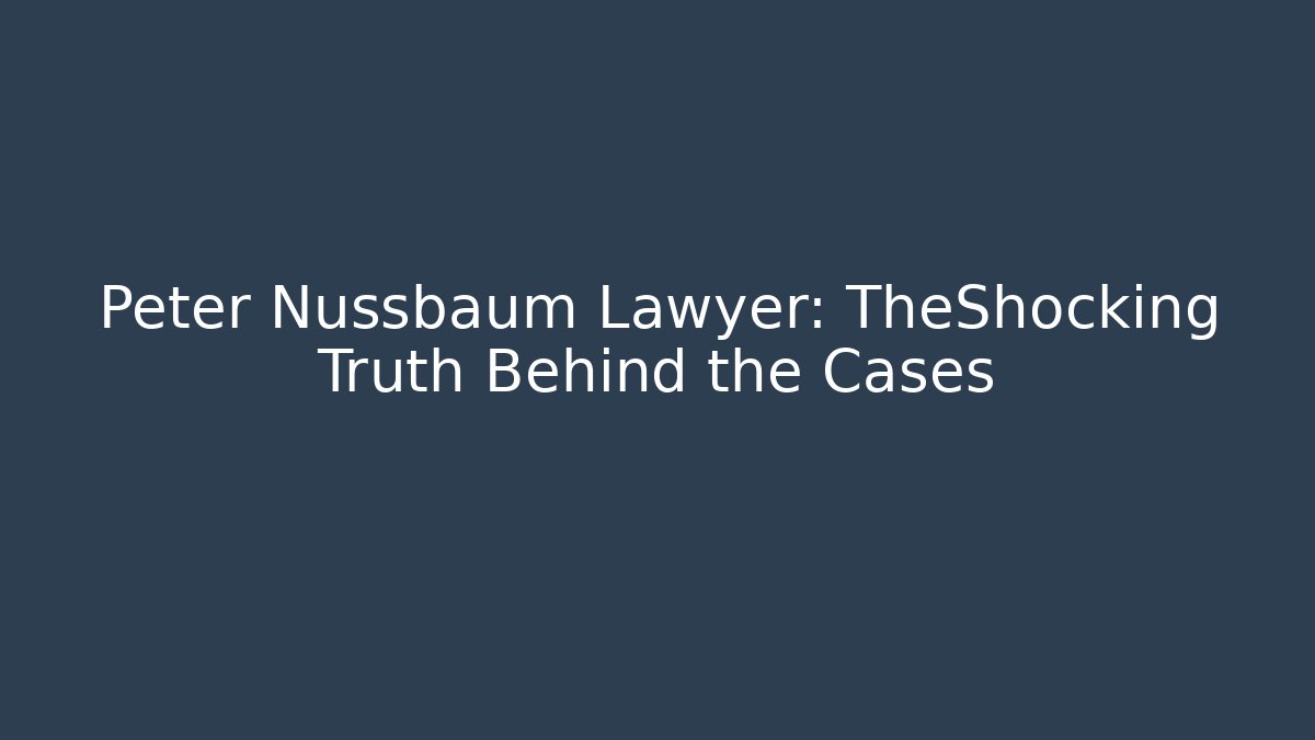 Peter Nussbaum Lawyer: TheShocking Truth Behind the Cases