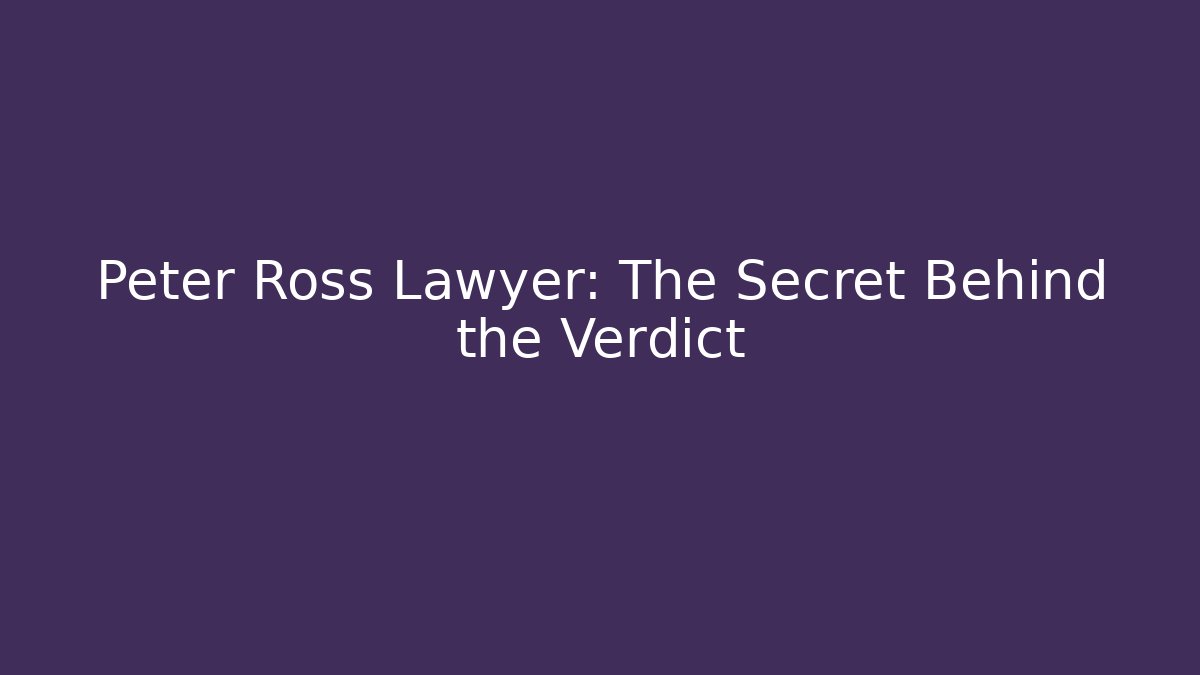 Peter Ross Lawyer: The Secret Behind the Verdict