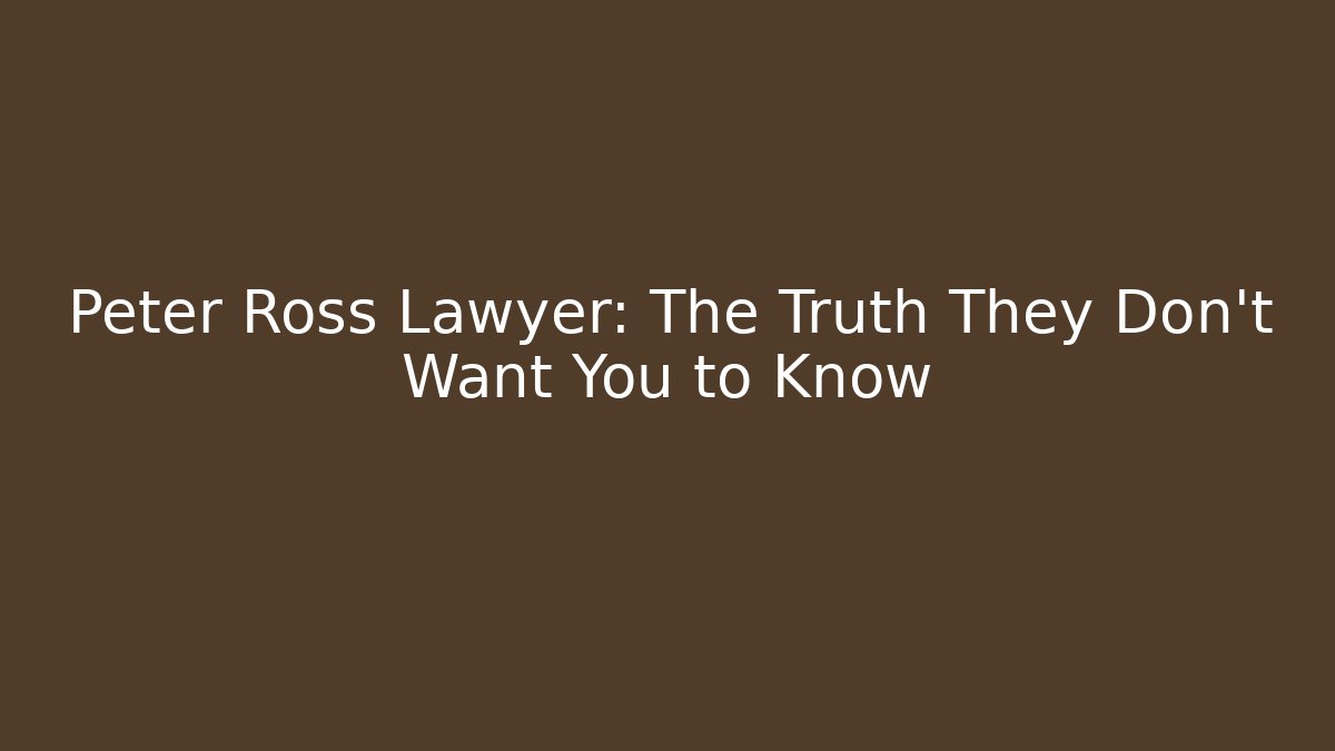 Peter Ross Lawyer: The Truth They Don't Want You to Know
