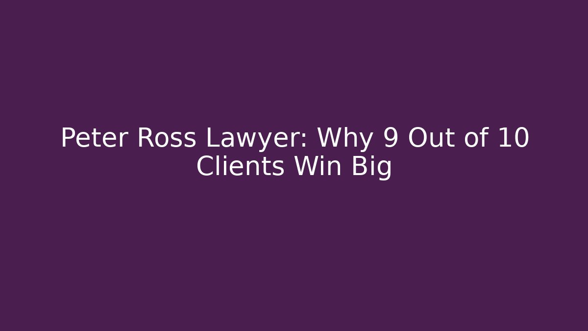 Peter Ross Lawyer: Why 9 Out of 10 Clients Win Big