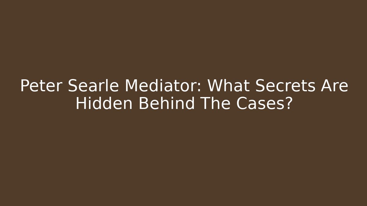 Peter Searle Mediator: What Secrets Are Hidden Behind The Cases?