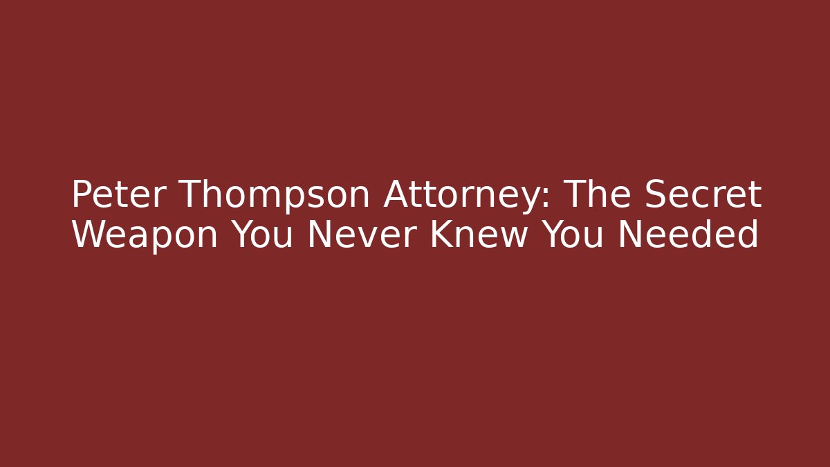 Peter Thompson Attorney: The Secret Weapon You Never Knew You Needed