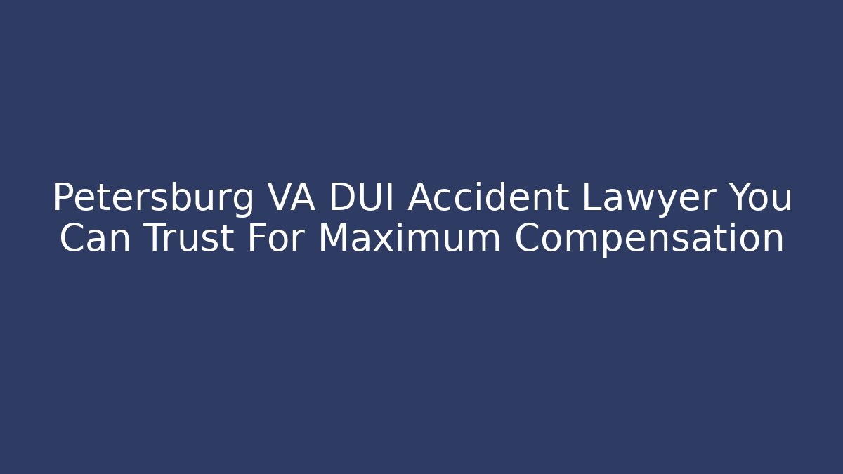 Petersburg VA DUI Accident Lawyer You Can Trust For Maximum Compensation