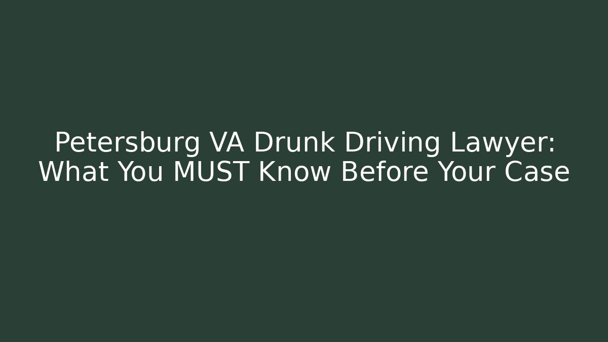 Petersburg VA Drunk Driving Lawyer: What You MUST Know Before Your Case