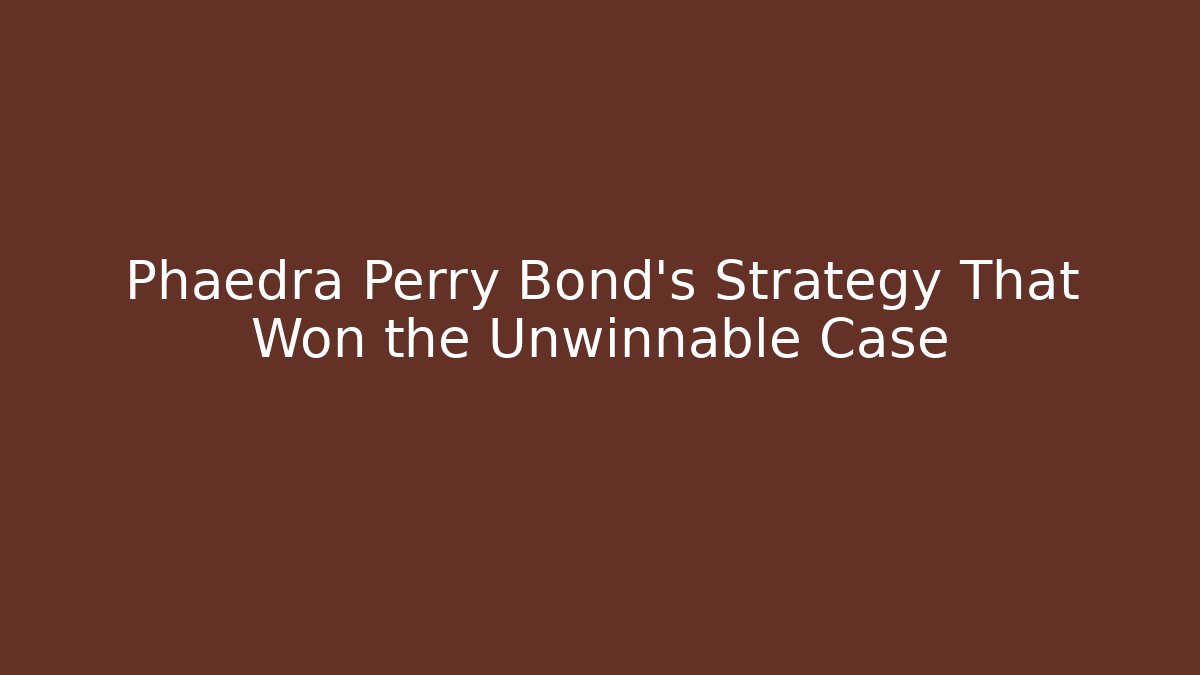 Phaedra Perry Bond's Strategy That Won the Unwinnable Case