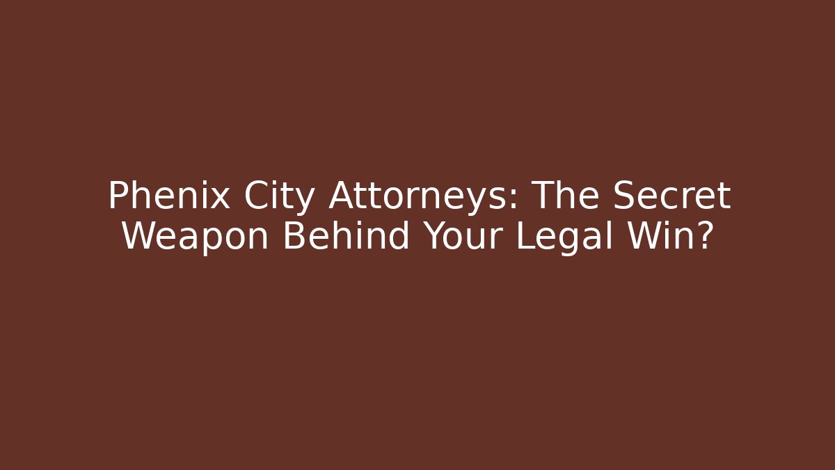 Phenix City Attorneys: The Secret Weapon Behind Your Legal Win?