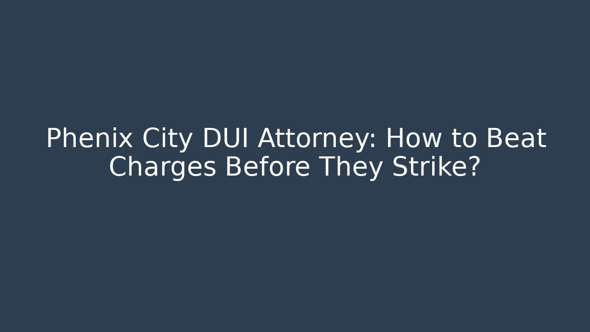 Phenix City DUI Attorney: How to Beat Charges Before They Strike? - V Auction
