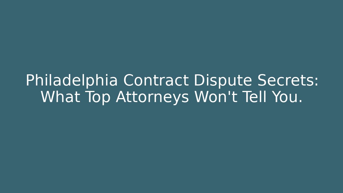 Philadelphia Contract Dispute Secrets: What Top Attorneys Won't Tell You.