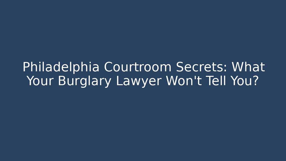 Philadelphia Courtroom Secrets: What Your Burglary Lawyer Won't Tell You?