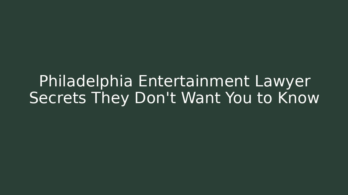 Philadelphia Entertainment Lawyer Secrets They Don’t Want You to Know