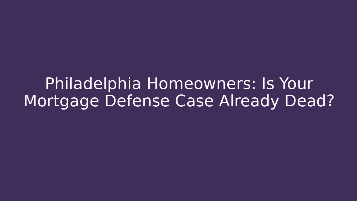 Philadelphia Homeowners: Is Your Mortgage Defense Case Already Dead?