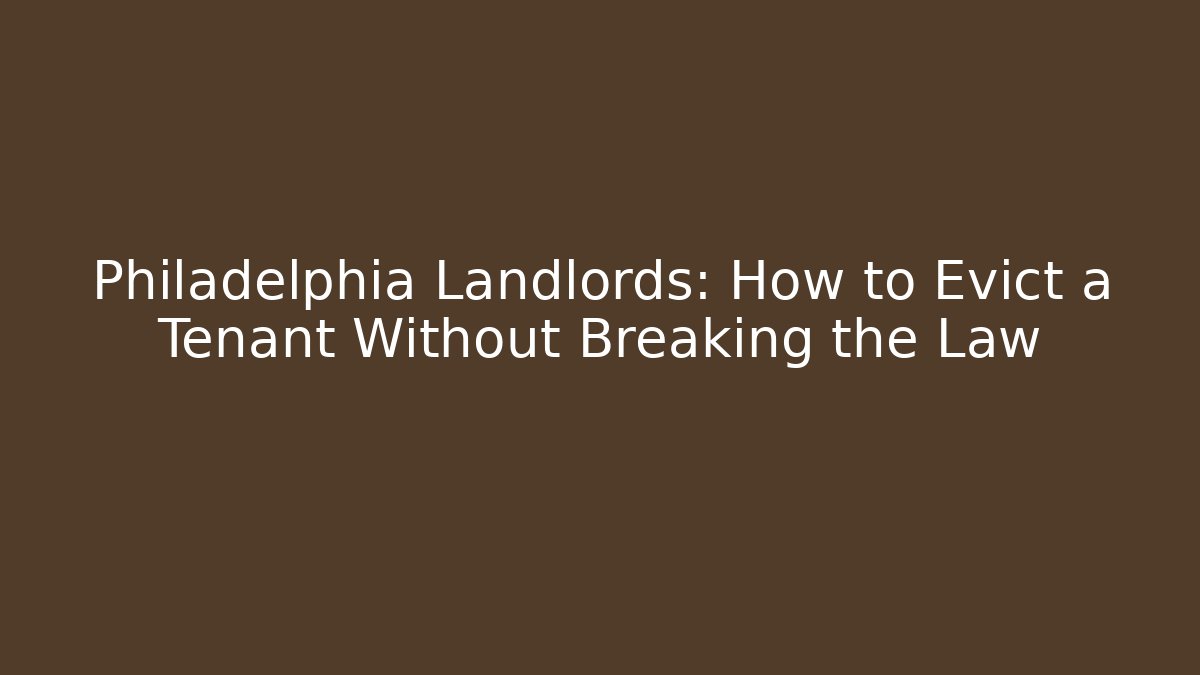 Philadelphia Landlords: How to Evict a Tenant Without Breaking the Law