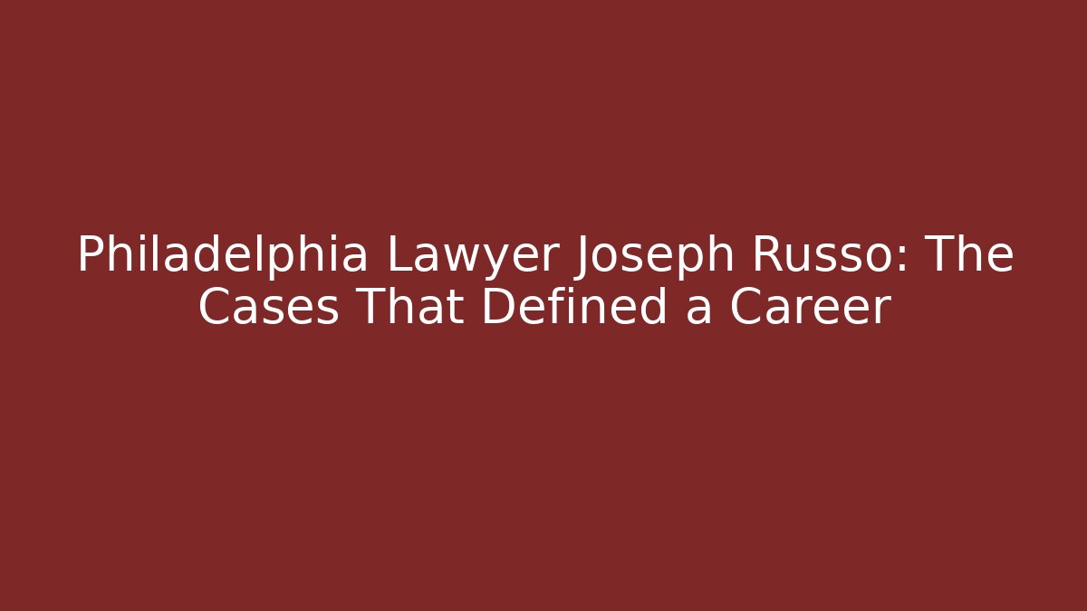 Philadelphia Lawyer Joseph Russo: The Cases That Defined a Career