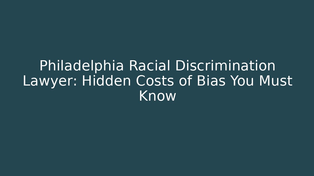 Philadelphia Racial Discrimination Lawyer: Hidden Costs of Bias You Must Know
