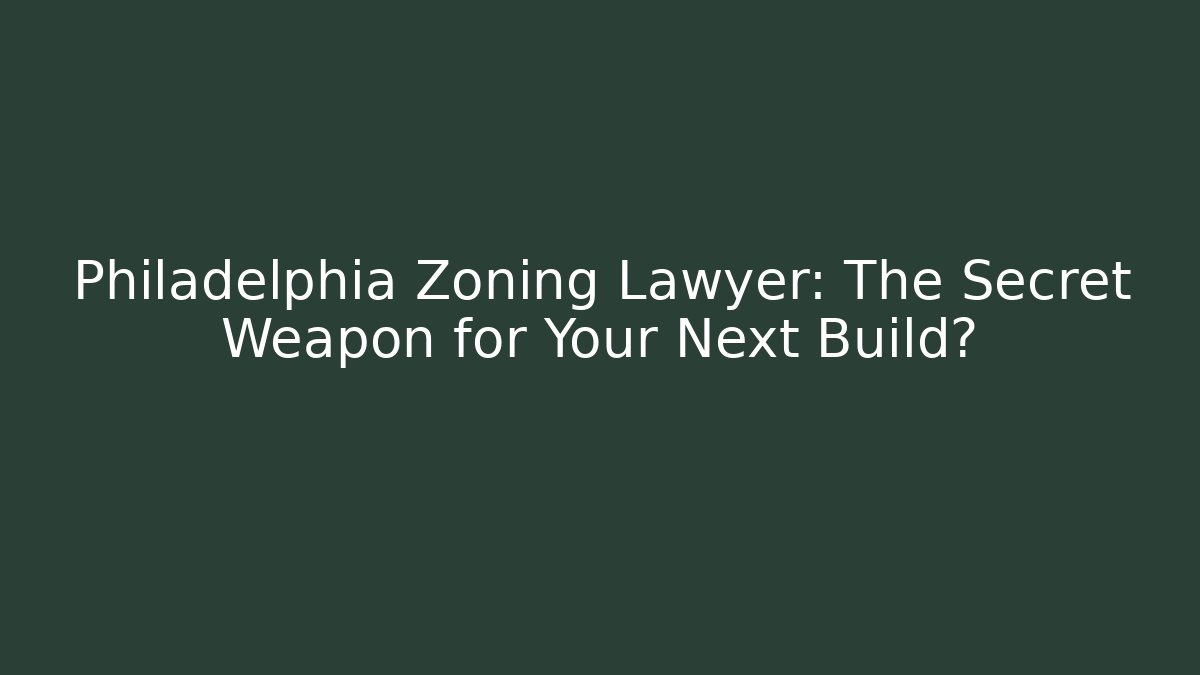 Philadelphia Zoning Lawyer: The Secret Weapon for Your Next Build?
