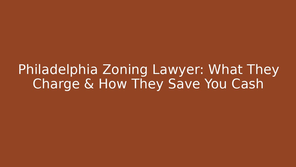 Philadelphia Zoning Lawyer: What They Charge & How They Save You Cash