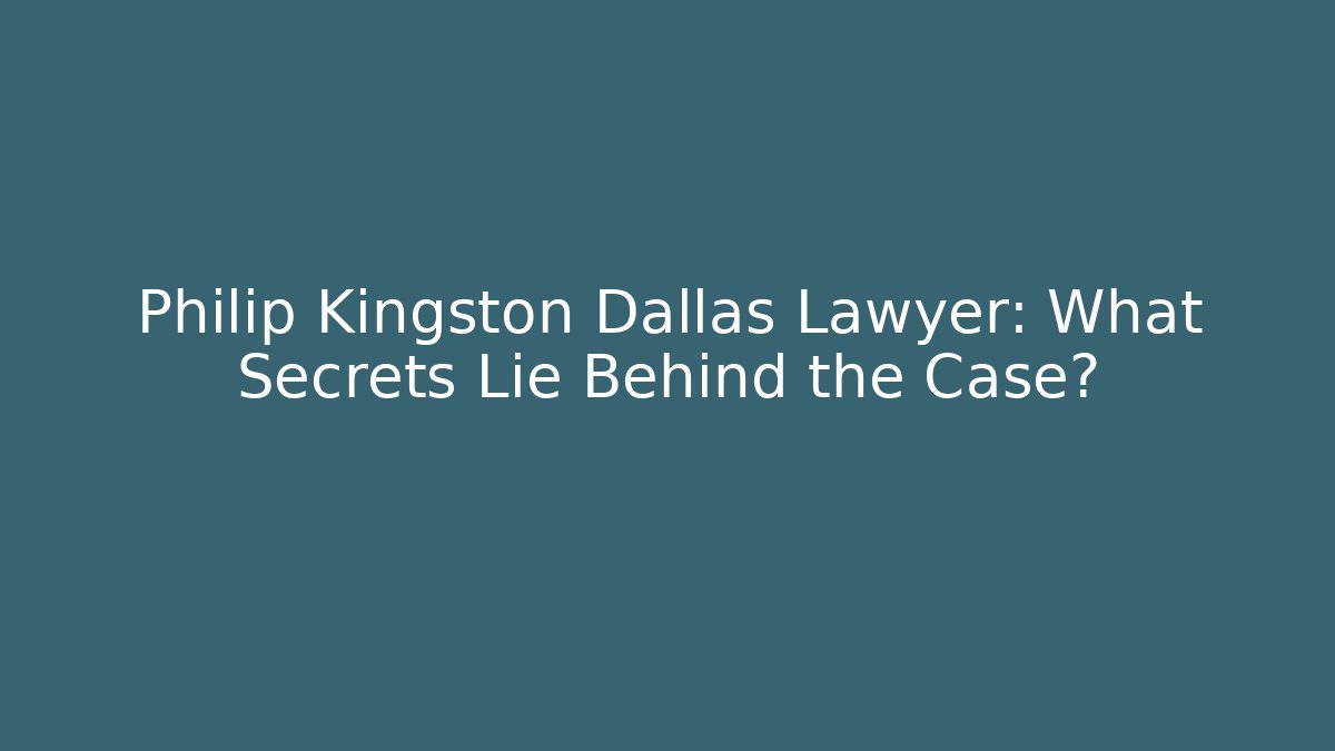 Philip Kingston Dallas Lawyer: What Secrets Lie Behind the Case?
