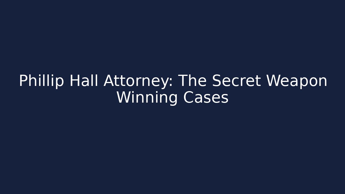 Phillip Hall Attorney: The Secret Weapon Winning Cases