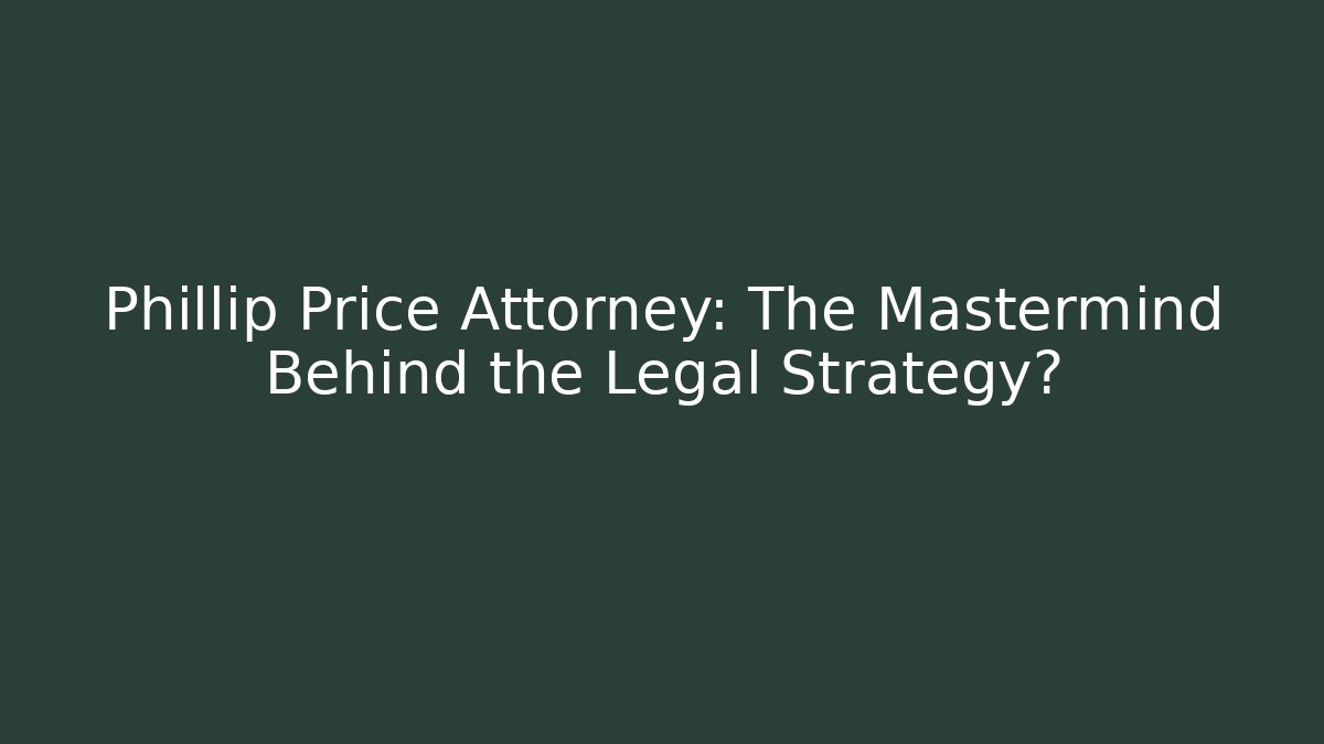 Phillip Price Attorney: The Mastermind Behind the Legal Strategy?