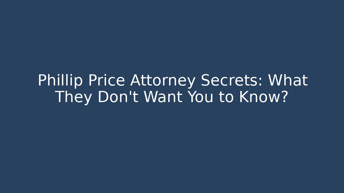 Phillip Price Attorney Secrets: What They Don't Want You to Know?