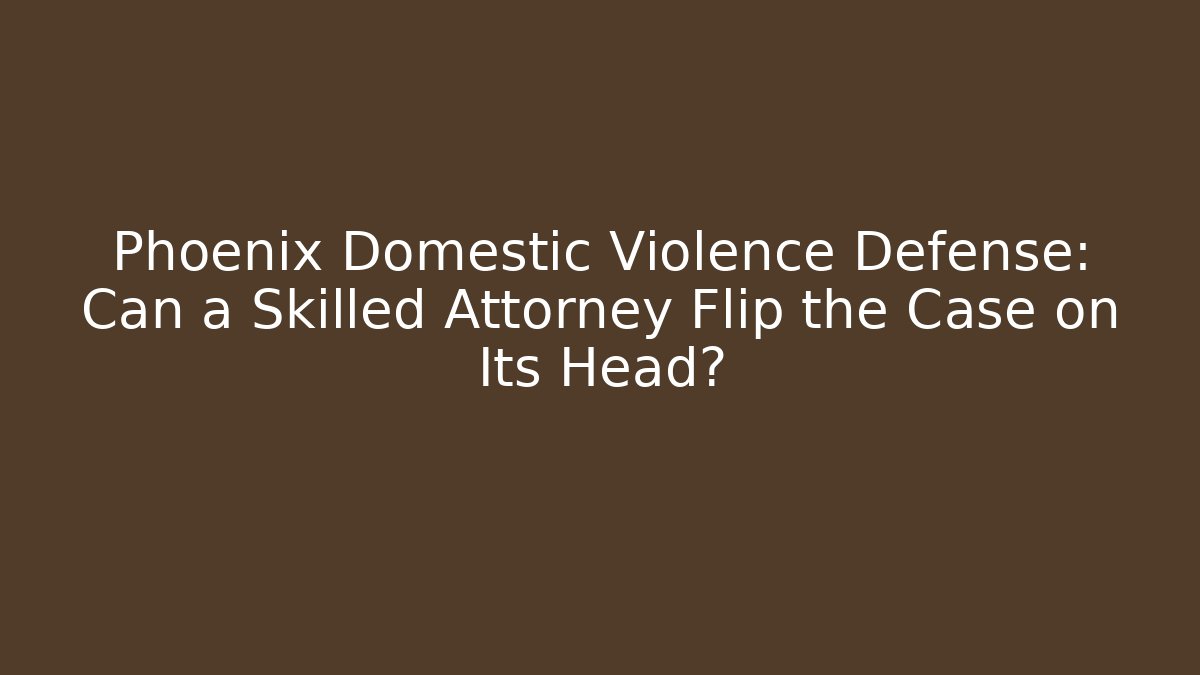 Phoenix Domestic Violence Defense: Can a Skilled Attorney Flip the Case on Its Head? - V Auction