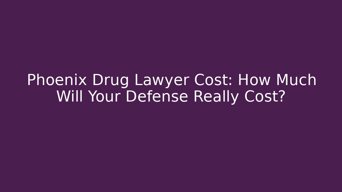Phoenix Drug Lawyer Cost: How Much Will Your Defense Really Cost?