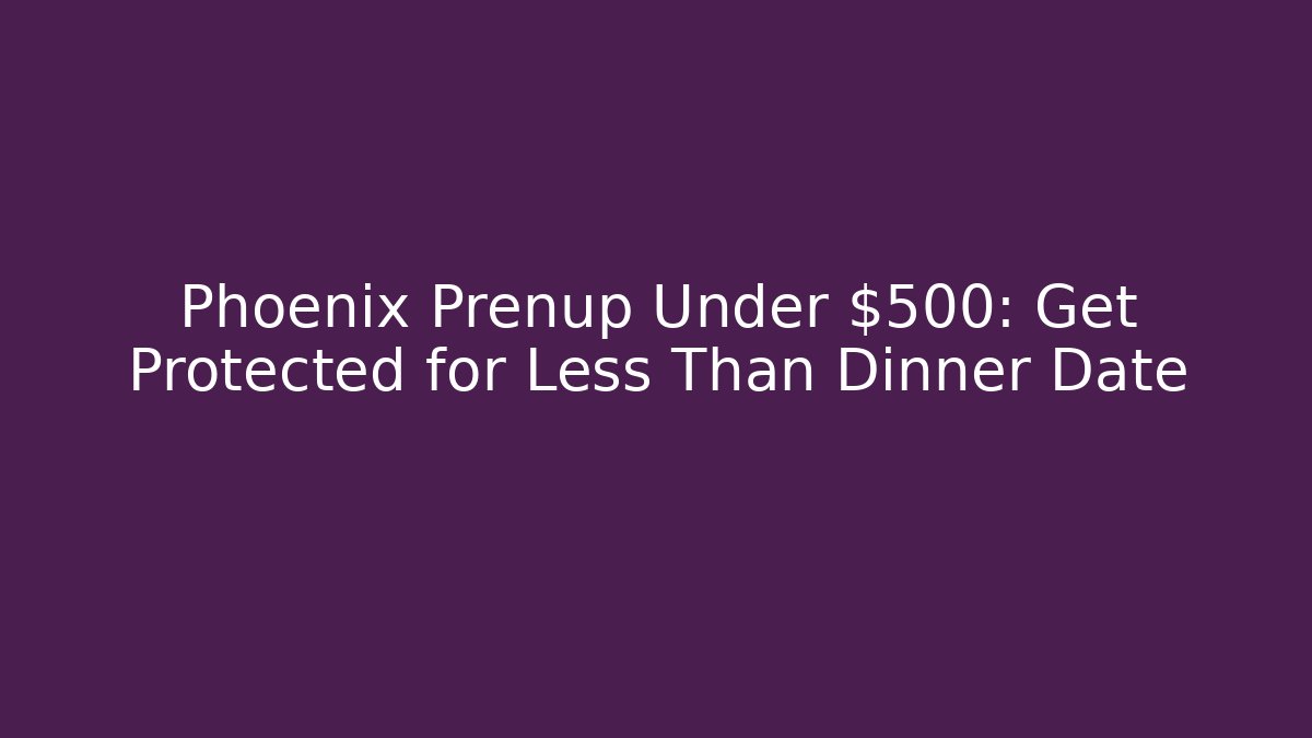 Phoenix Prenup Under $500: Get Protected for Less Than Dinner Date - V Auction