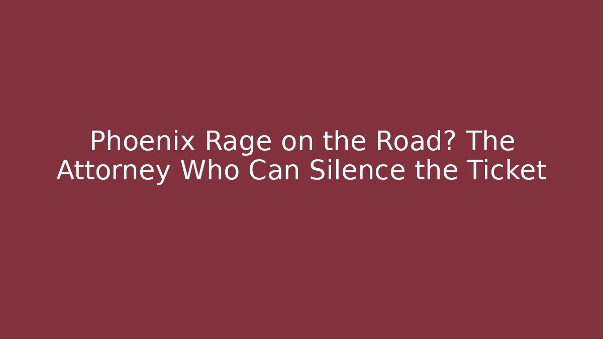 Phoenix Rage on the Road? The Attorney Who Can Silence the Ticket