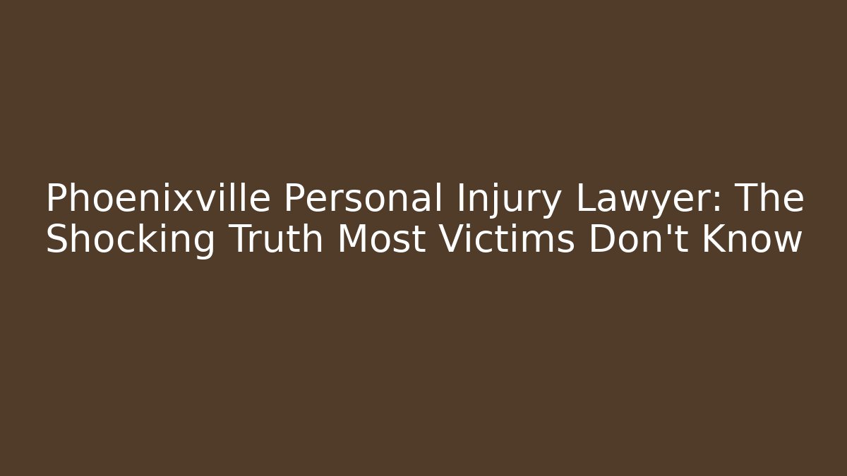 Phoenixville Personal Injury Lawyer: The Shocking Truth Most Victims Don’t Know