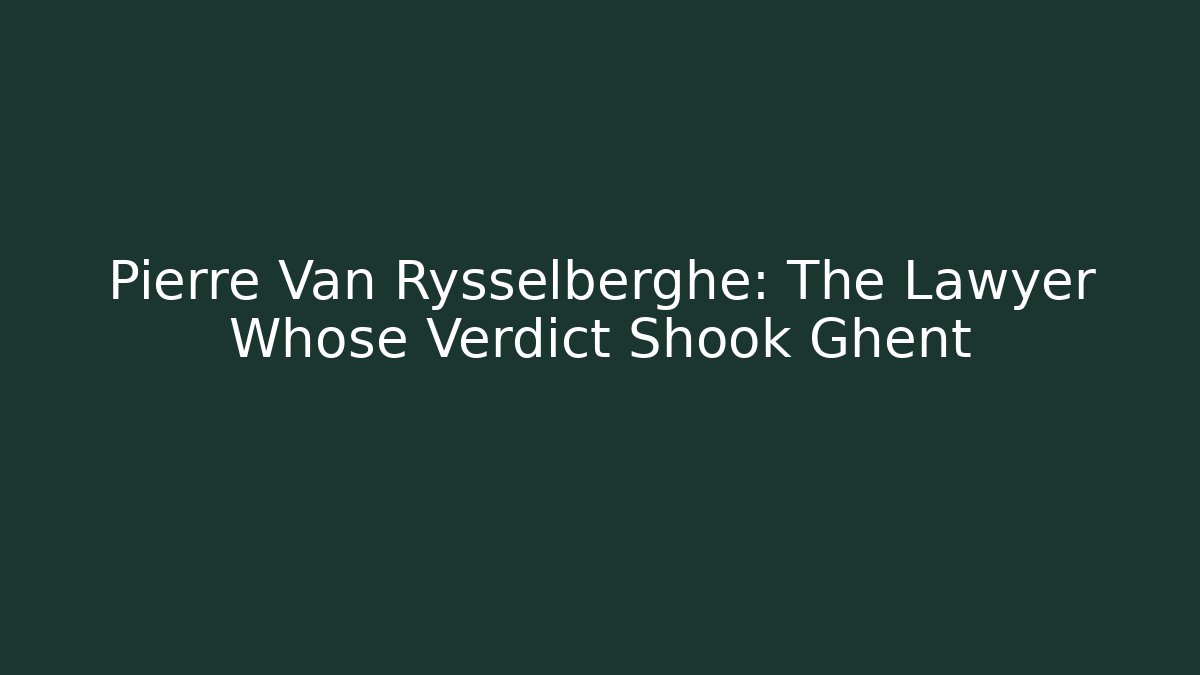 Pierre Van Rysselberghe: The Lawyer Whose Verdict Shook Ghent