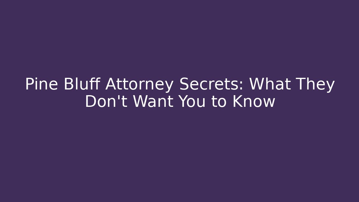 Pine Bluff Attorney Secrets: What They Don’t Want You to Know