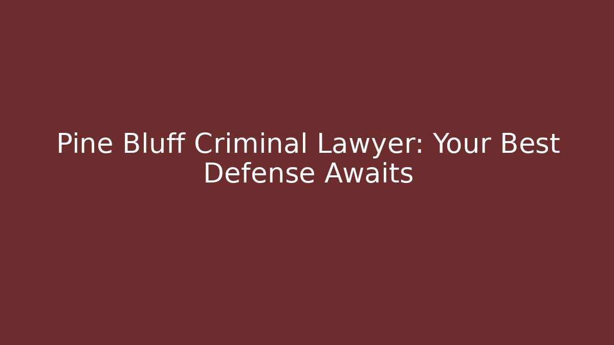 Pine Bluff Criminal Lawyer: Your Best Defense Awaits