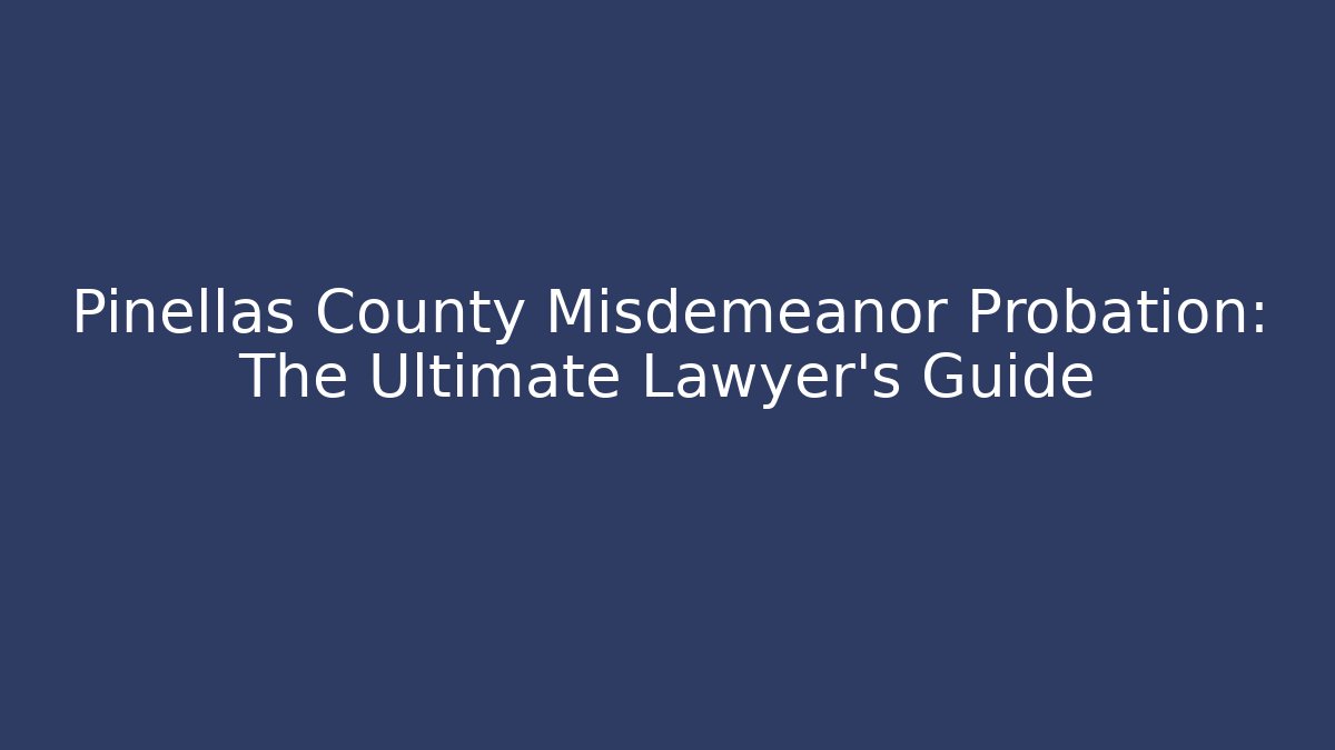 Pinellas County Misdemeanor Probation: The Ultimate Lawyer’s Guide