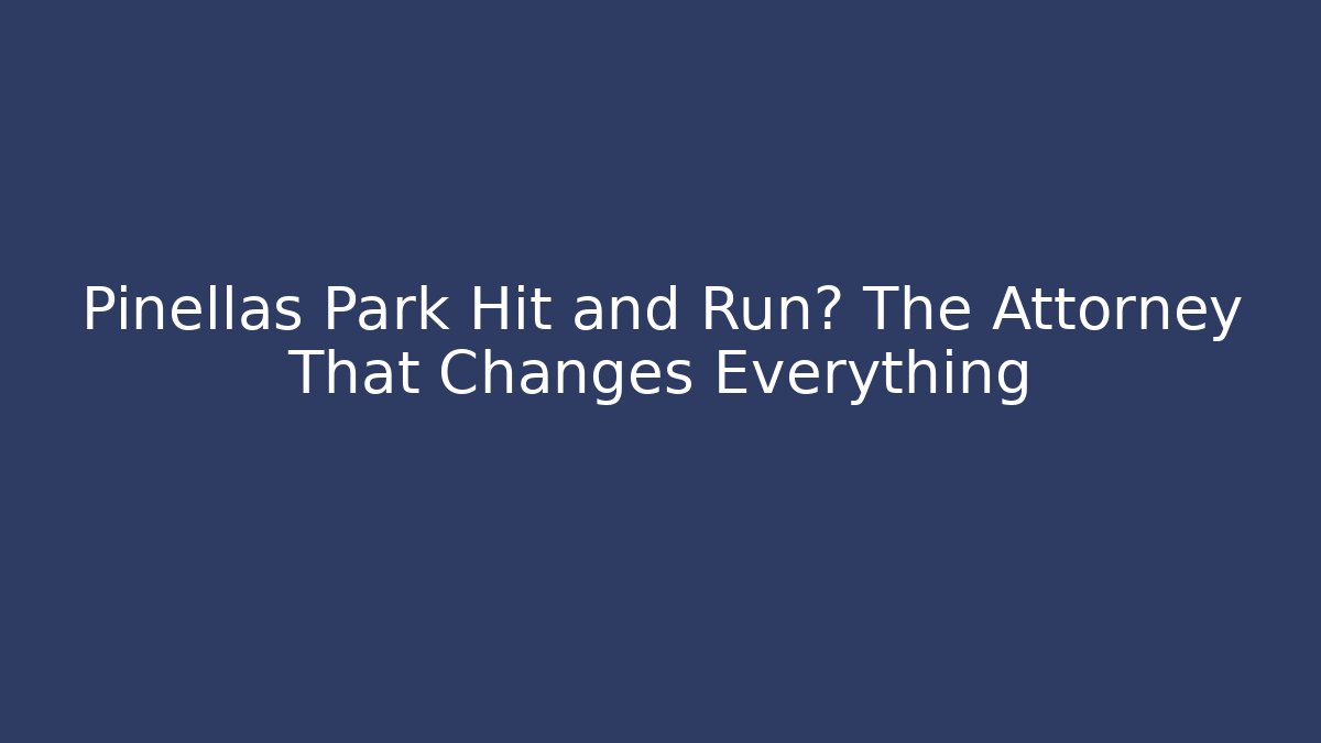 Pinellas Park Hit and Run? The Attorney That Changes Everything