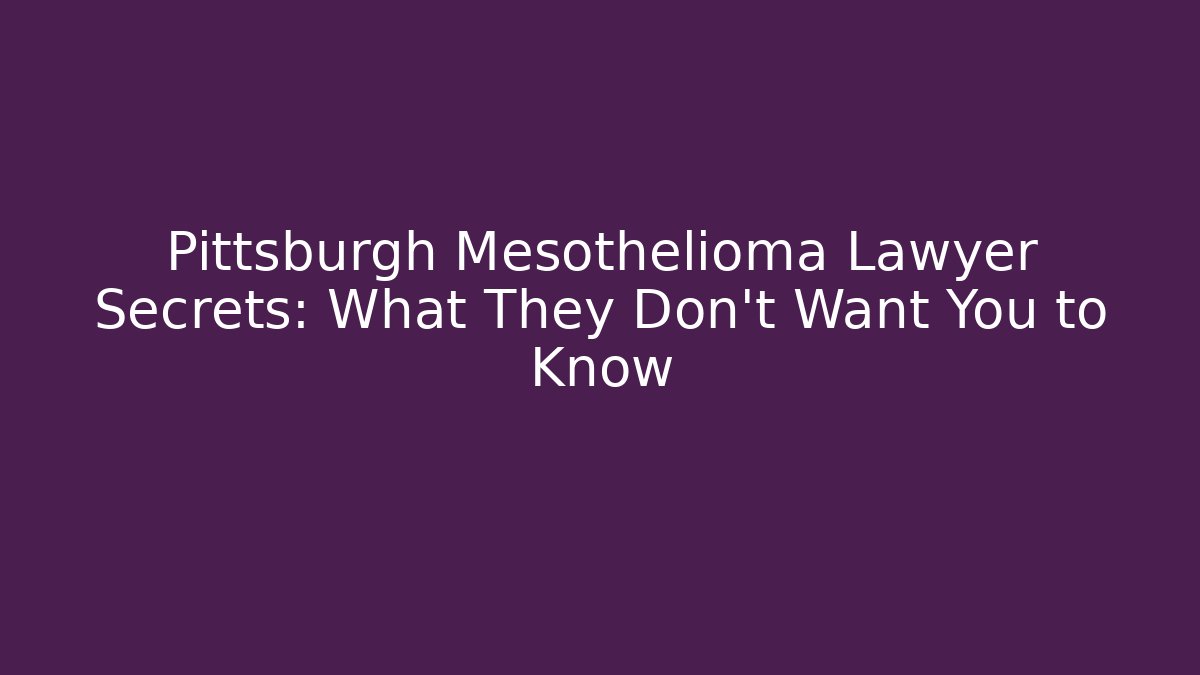 Pittsburgh Mesothelioma Lawyer Secrets: What They Don’t Want You to Know