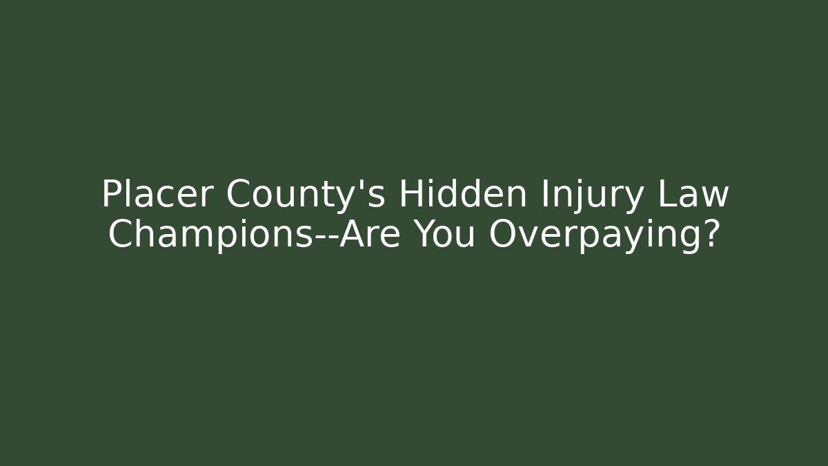 Placer County’s Hidden Injury Law Champions—Are You Overpaying?