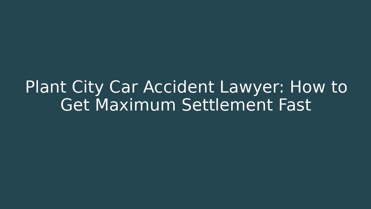 Plant City Car Accident Lawyer: How to Get Maximum Settlement Fast