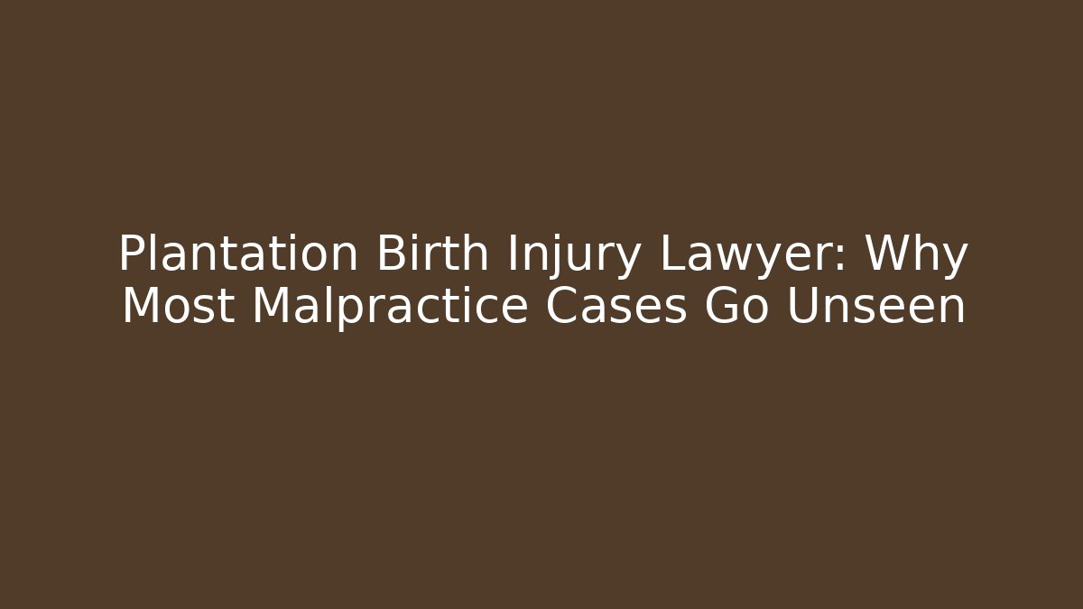 Plantation Birth Injury Lawyer: Why Most Malpractice Cases Go Unseen