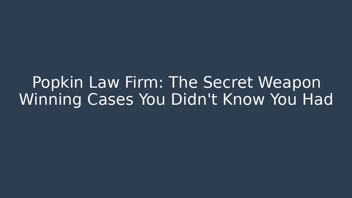 Popkin Law Firm: The Secret Weapon Winning Cases You Didn’t Know You Had