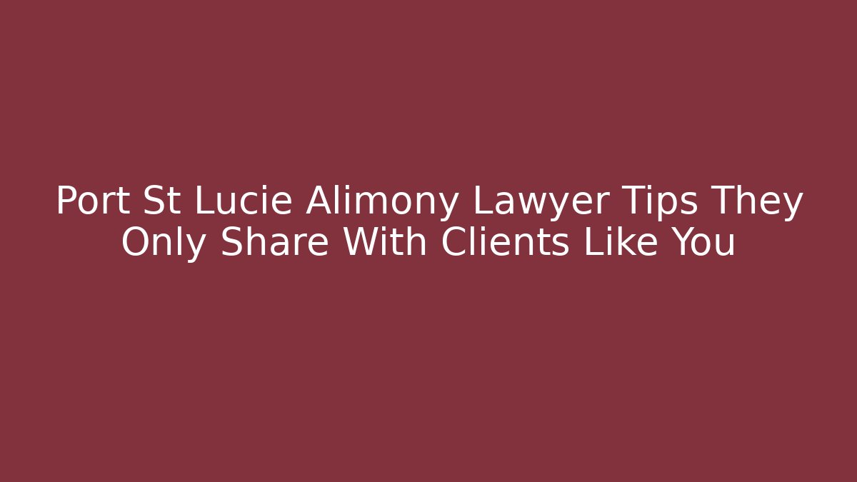 Port St Lucie Alimony Lawyer Tips They Only Share With Clients Like You