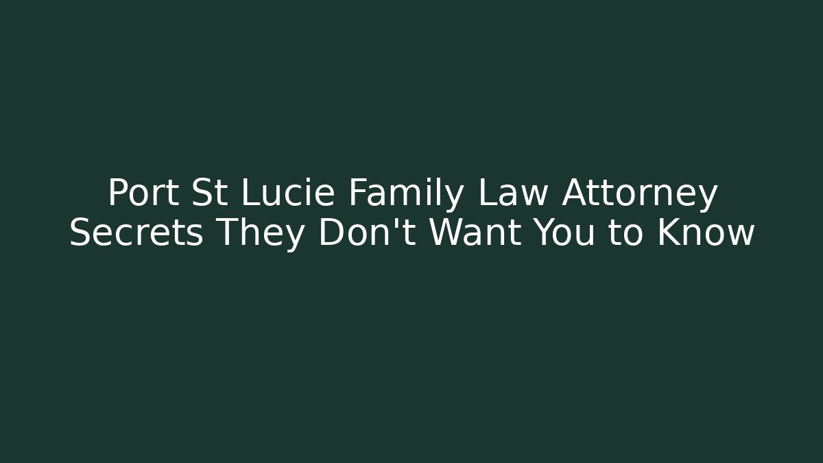 Port St Lucie Family Law Attorney Secrets They Don’t Want You to Know