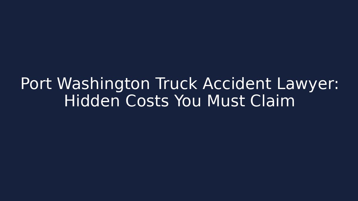 Port Washington Truck Accident Lawyer: Hidden Costs You Must Claim