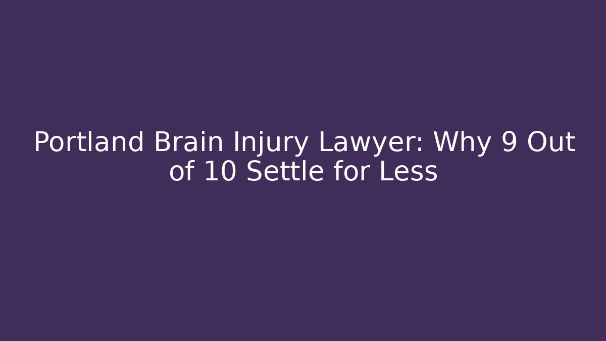 Portland Brain Injury Lawyer: Why 9 Out of 10 Settle for Less