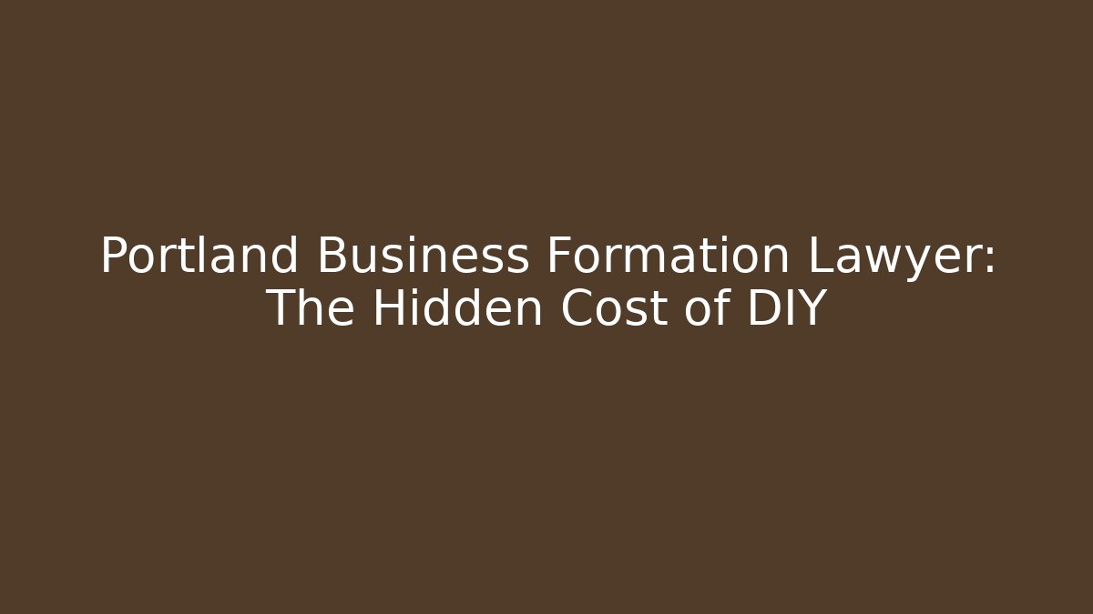 Portland Business Formation Lawyer: The Hidden Cost of DIY
