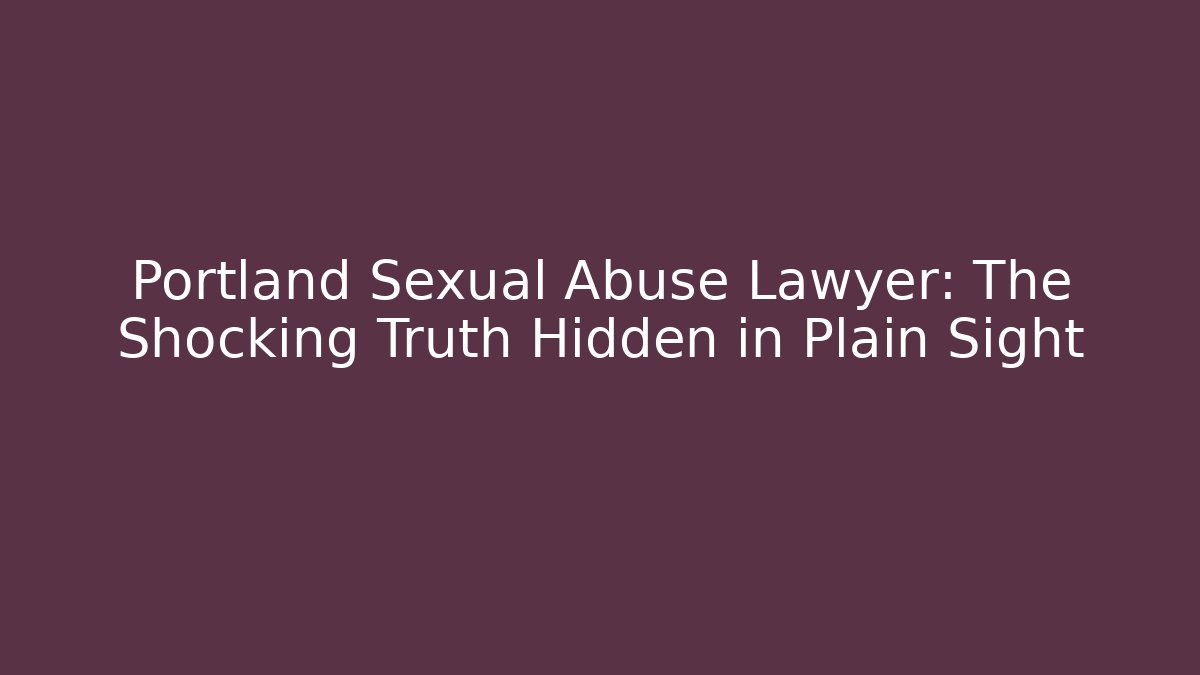 Portland Sexual Abuse Lawyer: The Shocking Truth Hidden in Plain Sight