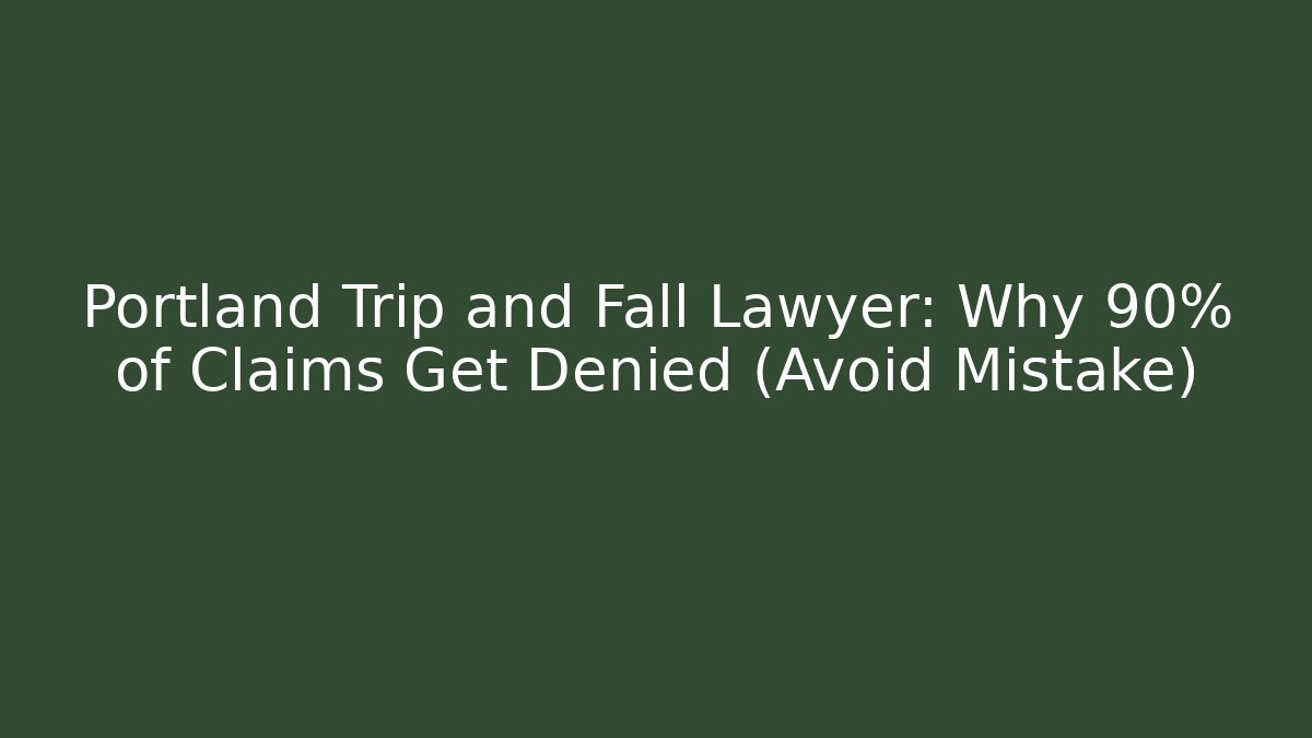 Portland Trip and Fall Lawyer: Why 90% of Claims Get Denied (Avoid Mistake)