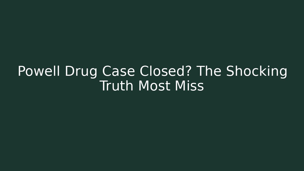 Powell Drug Case Closed? The Shocking Truth Most Miss