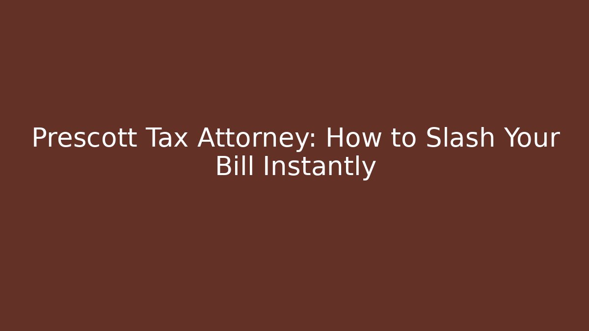 Prescott Tax Attorney: How to Slash Your Bill Instantly